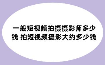 一般短视频拍摄摄影师多少钱 拍短视频摄影大约多少钱